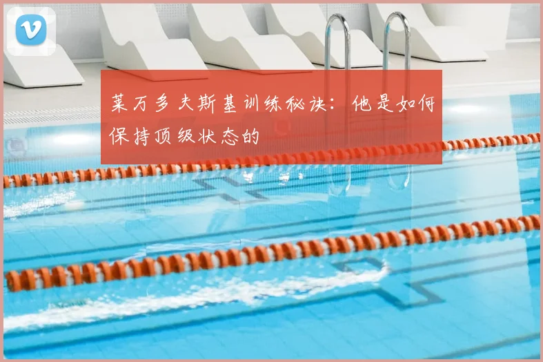 莱万多夫斯基训练秘诀：他是如何保持顶级状态的