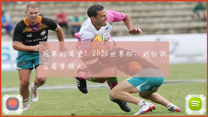 冠军的渴望！2026世界杯，这份执念有多强大