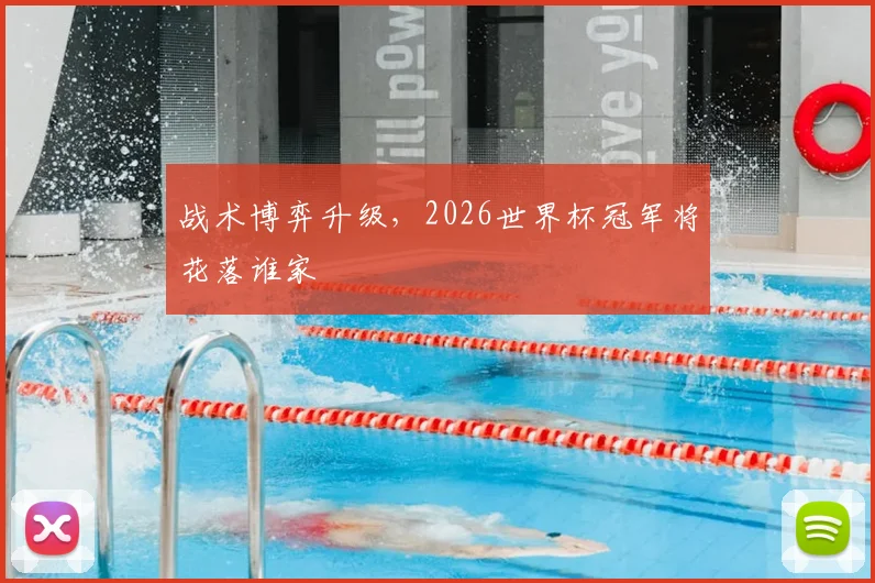 战术博弈升级，2026世界杯冠军将花落谁家