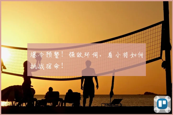 爆冷预警！强敌环伺，看小将如何挑战宿命！