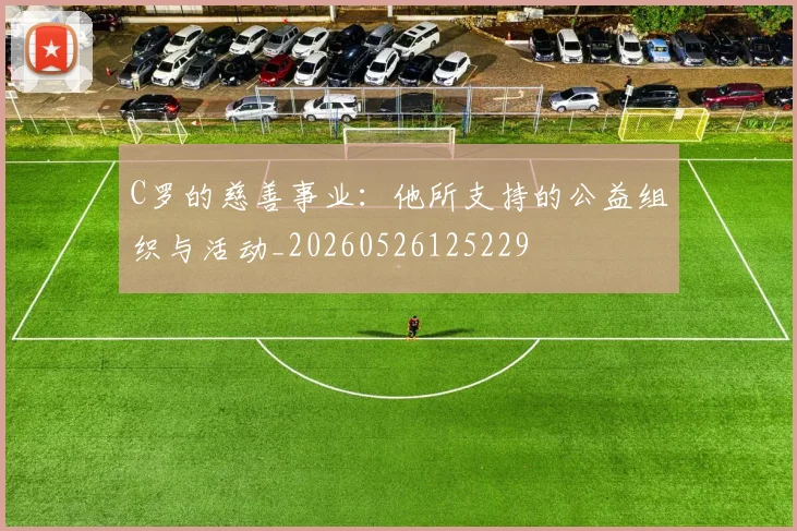 C罗的慈善事业：他所支持的公益组织与活动_20260526125229