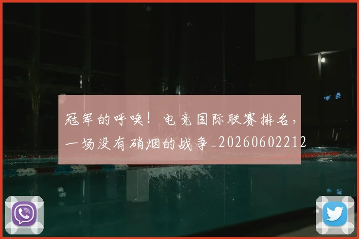冠军的呼唤！电竞国际联赛排名，一场没有硝烟的战争_20260602212410