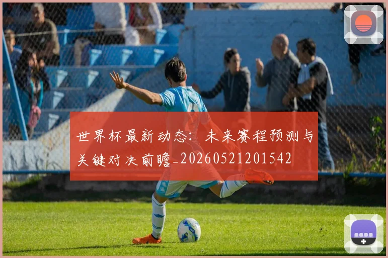 世界杯最新动态：未来赛程预测与关键对决前瞻_20260521201542