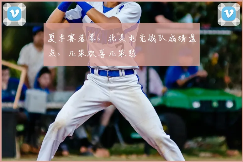 夏季赛落幕，北美电竞战队成绩盘点，几家欢喜几家愁