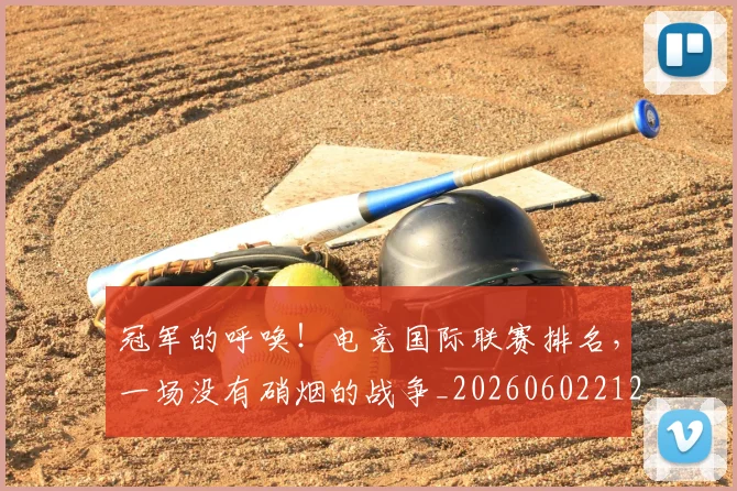 冠军的呼唤！电竞国际联赛排名，一场没有硝烟的战争_20260602212410