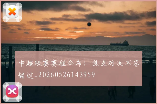 中超联赛赛程公布：焦点对决不容错过_20260526143959