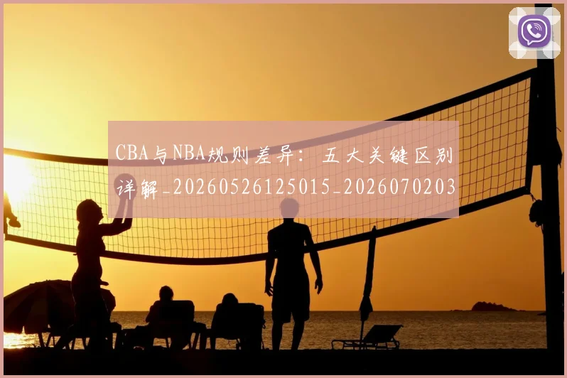 CBA与NBA规则差异：五大关键区别详解_20260526125015_20260702035141