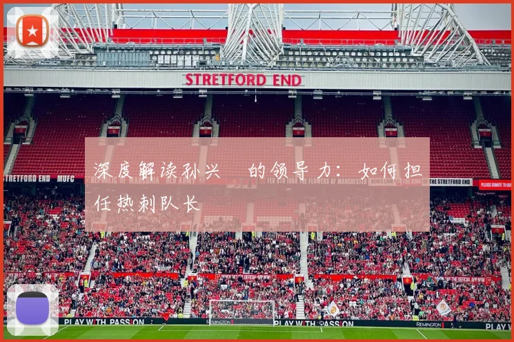 深度解读孙兴慜的领导力：如何担任热刺队长
