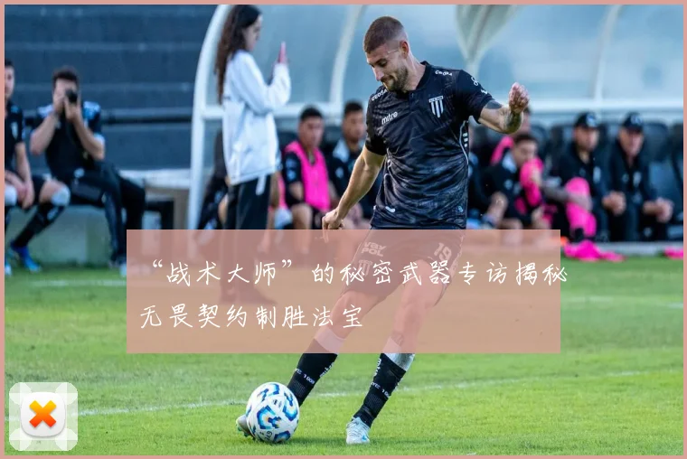 “战术大师”的秘密武器专访揭秘无畏契约制胜法宝