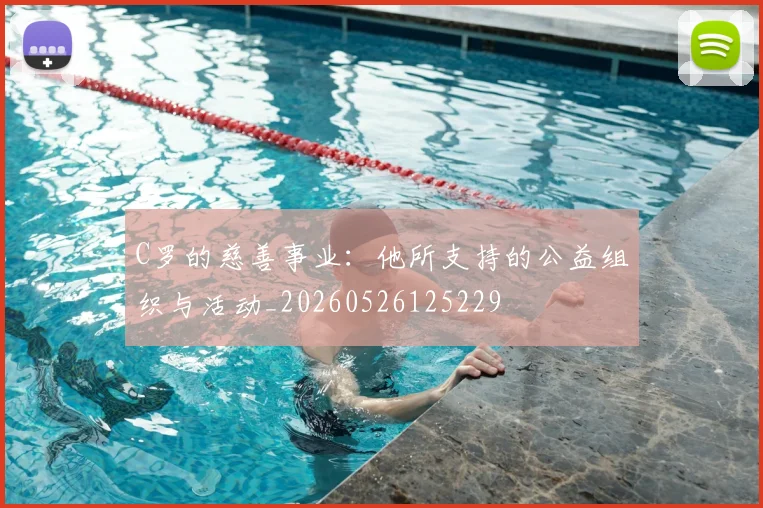 C罗的慈善事业：他所支持的公益组织与活动_20260526125229