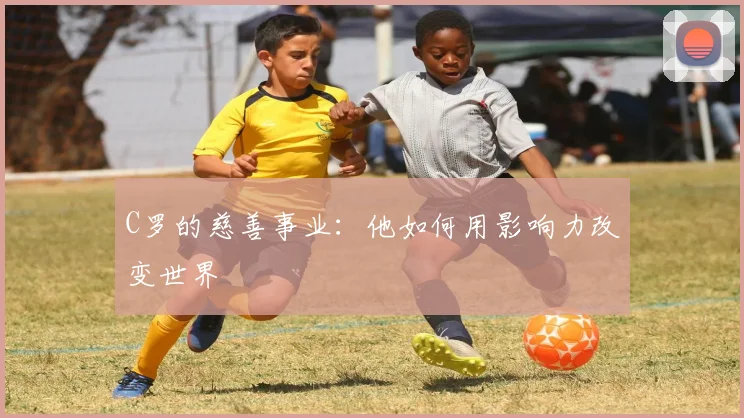 C罗的慈善事业：他如何用影响力改变世界