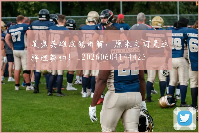 复盘英雄技能讲解，原来之前是这样理解的！_20260604144425