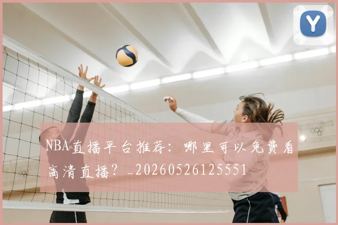 NBA直播平台推荐：哪里可以免费看高清直播？_20260526125551