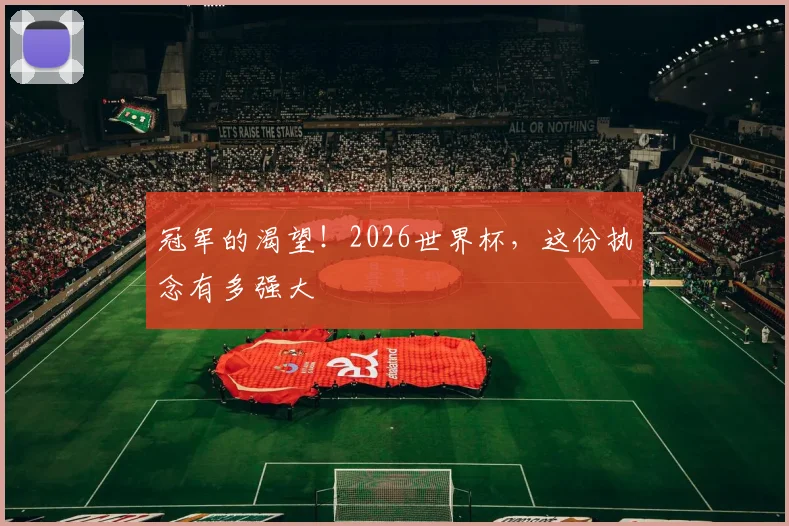 冠军的渴望！2026世界杯，这份执念有多强大