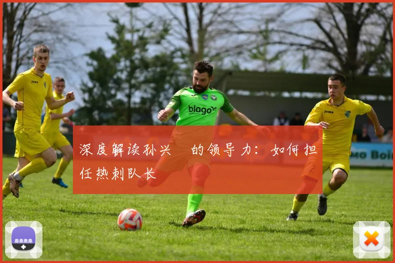 深度解读孙兴慜的领导力：如何担任热刺队长