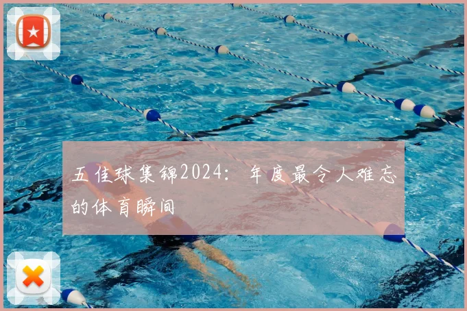 五佳球集锦2024：年度最令人难忘的体育瞬间